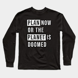 Plan now or the planet is doomed. Long Sleeve T-Shirt